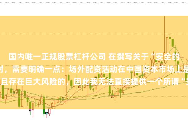 国内唯一正规股票杠杆公司 在撰写关于“安全的场外配资平台”的标题时，需要明确一点：场外配资活动在中国资本市场上是不合法且存在巨大风险的，因此我无法直接提供一个所谓“安全”的场外配资平台的宣传标题。