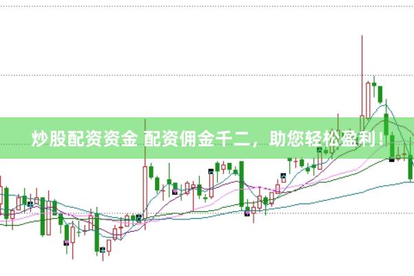 炒股配资资金 配资佣金千二，助您轻松盈利！