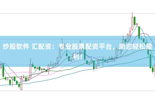 炒股软件 汇配资：专业股票配资平台，助您轻松盈利！