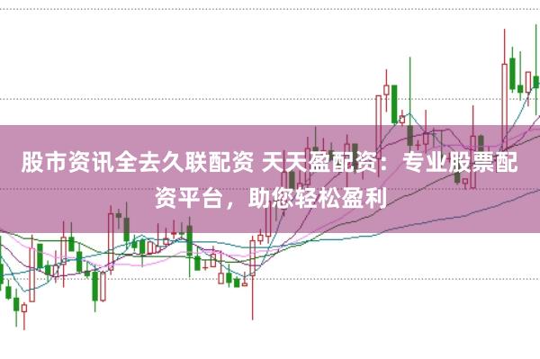 股市资讯全去久联配资 天天盈配资：专业股票配资平台，助您轻松盈利