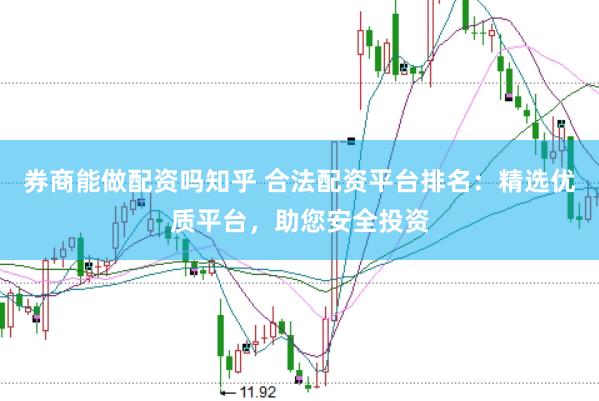 券商能做配资吗知乎 合法配资平台排名：精选优质平台，助您安全投资