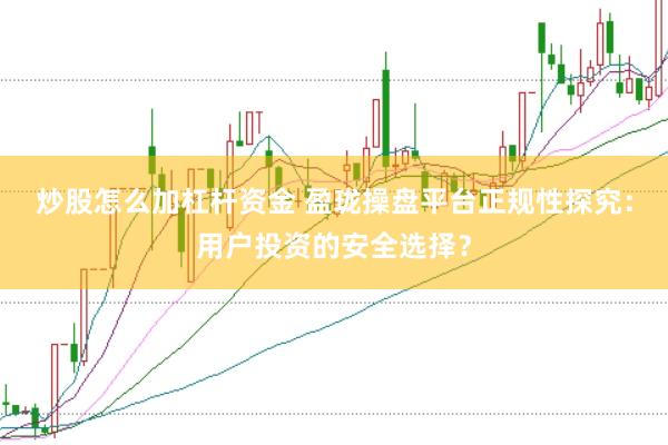 炒股怎么加杠杆资金 盈珑操盘平台正规性探究：用户投资的安全选择？