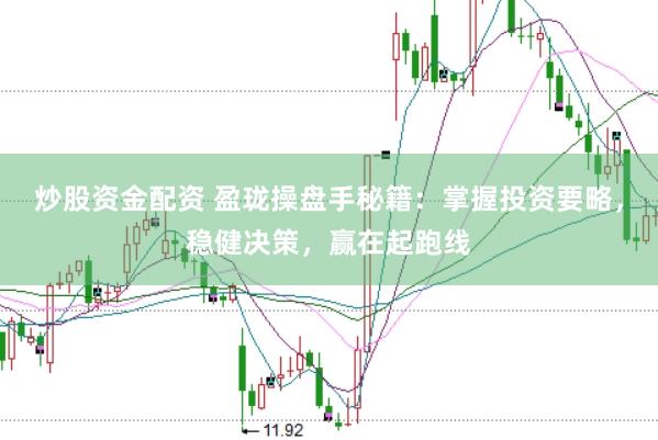炒股资金配资 盈珑操盘手秘籍：掌握投资要略，稳健决策，赢在起跑线