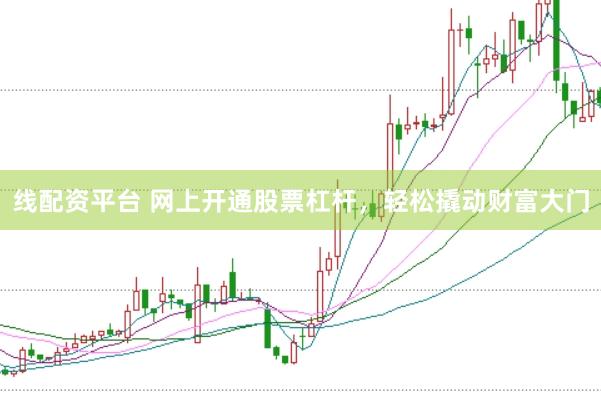 线配资平台 网上开通股票杠杆，轻松撬动财富大门