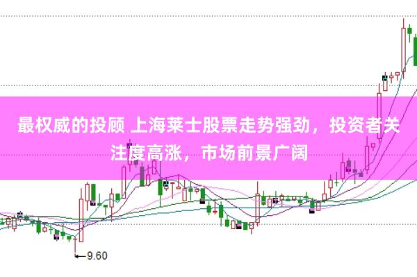 最权威的投顾 上海莱士股票走势强劲，投资者关注度高涨，市场前景广阔