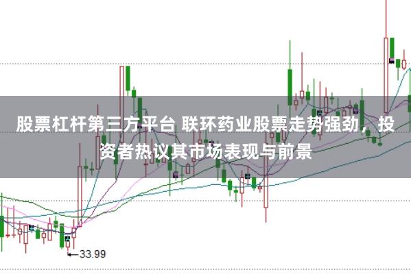 股票杠杆第三方平台 联环药业股票走势强劲，投资者热议其市场表现与前景