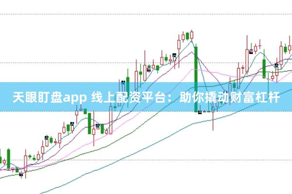 天眼盯盘app 线上配资平台：助你撬动财富杠杆