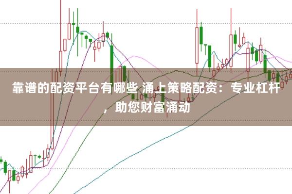 靠谱的配资平台有哪些 涌上策略配资:专业杠杆,助您财富涌动