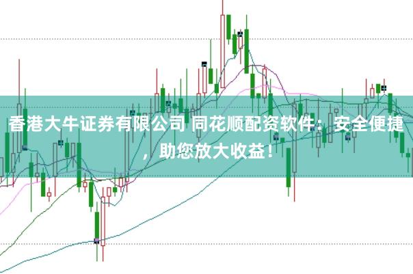 香港大牛证券有限公司 同花顺配资软件：安全便捷，助您放大收益！