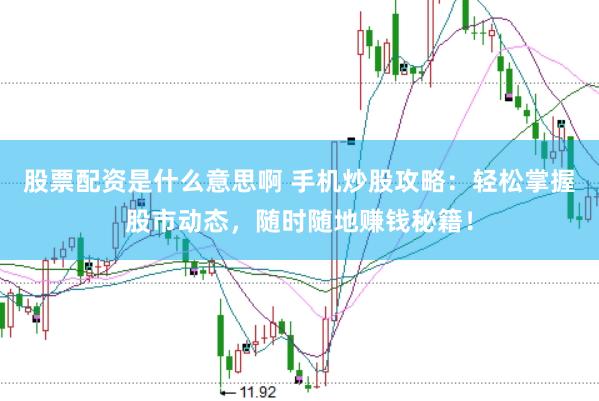股票配资是什么意思啊 手机炒股攻略：轻松掌握股市动态，随时随地赚钱秘籍！
