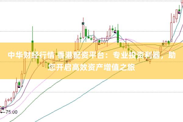 中华财经行情 香港配资平台：专业投资利器，助您开启高效资产增值之旅