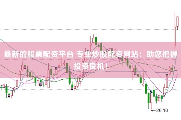 最新的股票配资平台 专业炒股配资网站：助您把握投资良机！