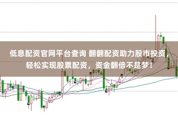 低息配资官网平台查询 翻翻配资助力股市投资，轻松实现股票配资，资金翻倍不是梦！