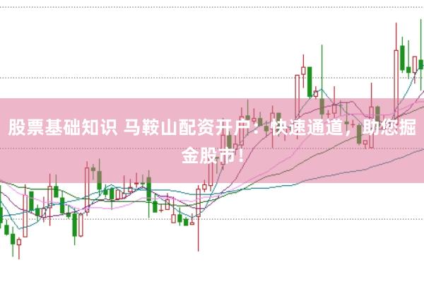 股票基础知识 马鞍山配资开户：快速通道，助您掘金股市！