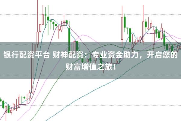 银行配资平台 财神配资：专业资金助力，开启您的财富增值之旅！