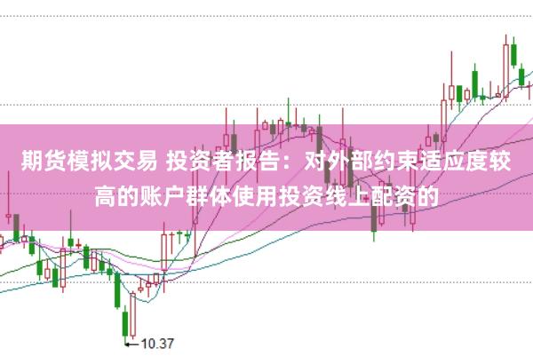 期货模拟交易 投资者报告:对外部约束适应度较高的账户群体使用投资线上配资的