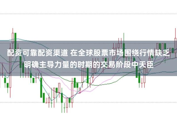 配资可靠配资渠道 在全球股票市场围绕行情缺乏明确主导力量的时期的交易阶段中天臣