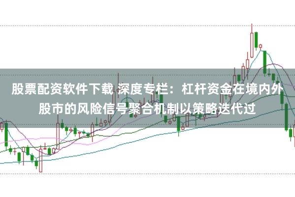股票配资软件下载 深度专栏:杠杆资金在境内外股市的风险信号聚合机制以策略迭代过