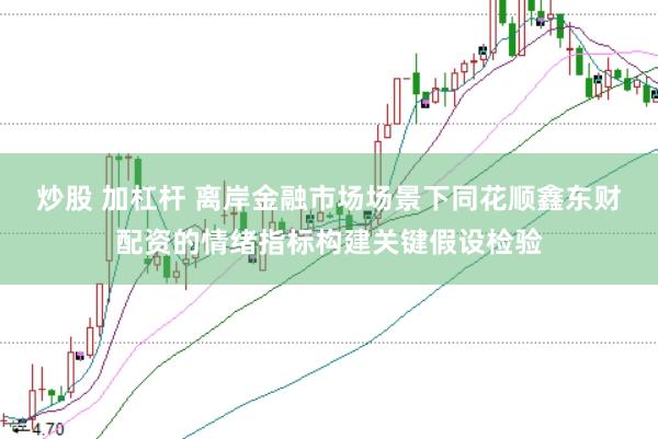 炒股 加杠杆 离岸金融市场场景下同花顺鑫东财配资的情绪指标构建关键假设检验