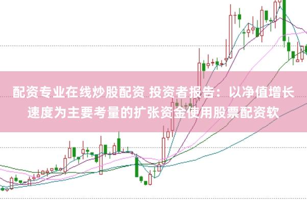 配资专业在线炒股配资 投资者报告：以净值增长速度为主要考量的扩张资金使用股票配资软