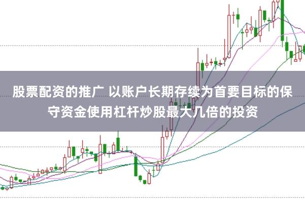 股票配资的推广 以账户长期存续为首要目标的保守资金使用杠杆炒股最大几倍的投资