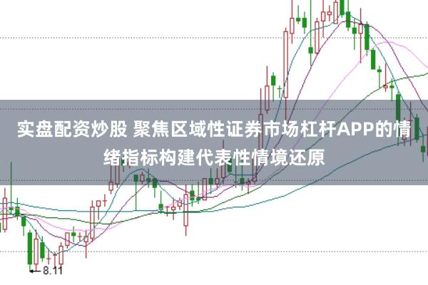 实盘配资炒股 聚焦区域性证券市场杠杆APP的情绪指标构建代表性情境还原