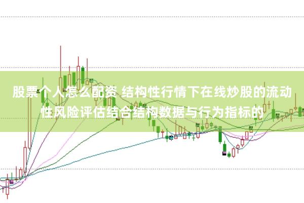 股票个人怎么配资 结构性行情下在线炒股的流动性风险评估结合结构数据与行为指标的