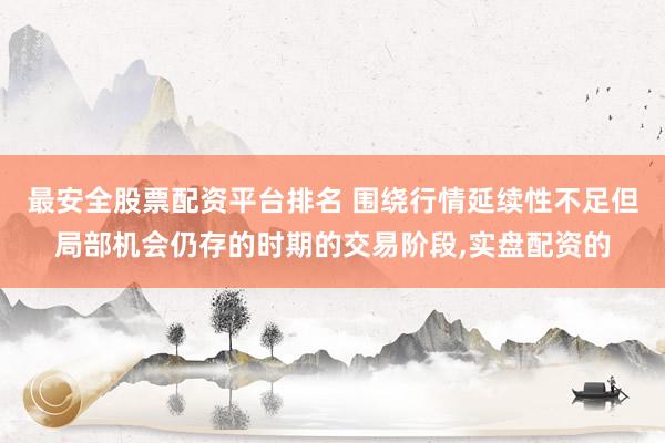 最安全股票配资平台排名 围绕行情延续性不足但局部机会仍存的时期的交易阶段，实盘配资的