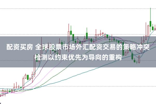 配资买房 全球股票市场外汇配资交易的策略冲突检测以约束优先为导向的重构