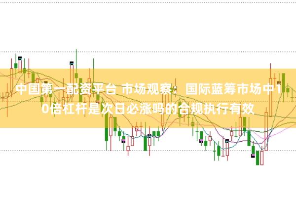中国第一配资平台 市场观察：国际蓝筹市场中10倍杠杆是次日必涨吗的合规执行有效