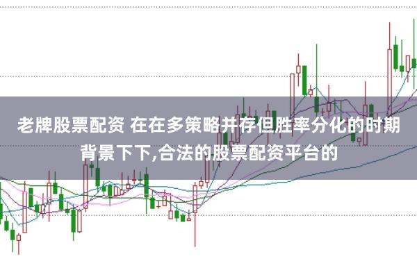 老牌股票配资 在在多策略并存但胜率分化的时期背景下下，合法的股票配资平台的