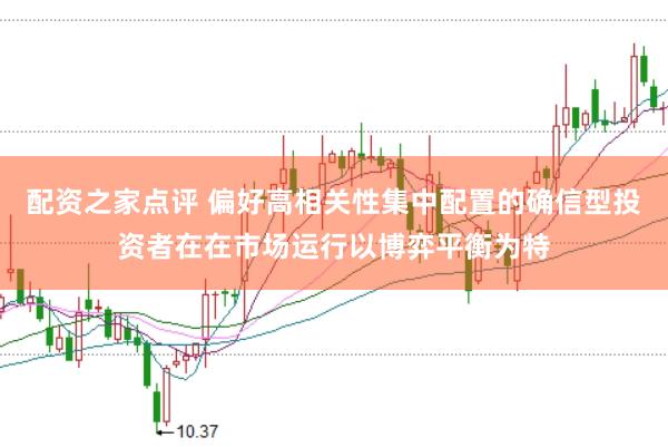 配资之家点评 偏好高相关性集中配置的确信型投资者在在市场运行以博弈平衡为特