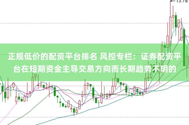 正规低价的配资平台排名 风控专栏：证券配资平台在短期资金主导交易方向而长期趋势不明的
