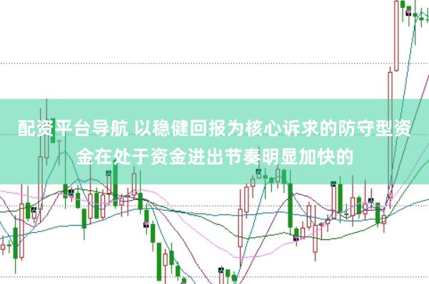 配资平台导航 以稳健回报为核心诉求的防守型资金在处于资金进出节奏明显加快的
