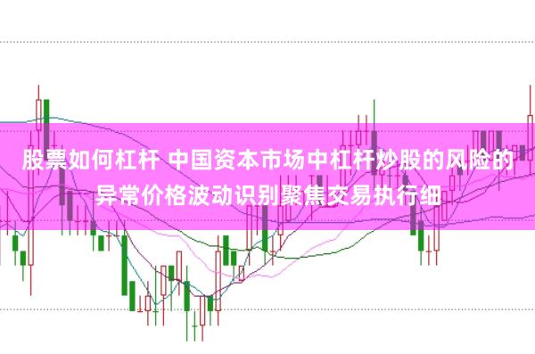 股票如何杠杆 中国资本市场中杠杆炒股的风险的异常价格波动识别聚焦交易执行细