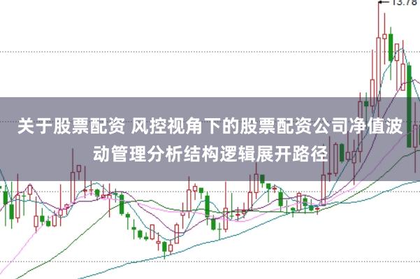关于股票配资 风控视角下的股票配资公司净值波动管理分析结构逻辑展开路径