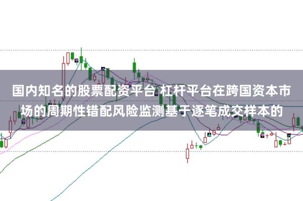 国内知名的股票配资平台 杠杆平台在跨国资本市场的周期性错配风险监测基于逐笔成交样本的