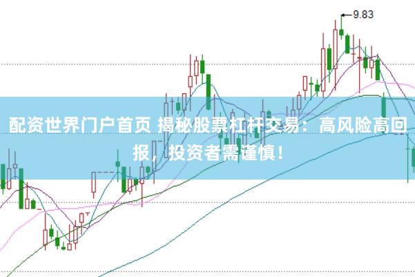 配资世界门户首页 揭秘股票杠杆交易:高风险高回报,投资者需谨慎!