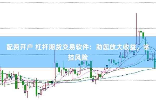 配资开户 杠杆期货交易软件:助您放大收益,掌控风险
