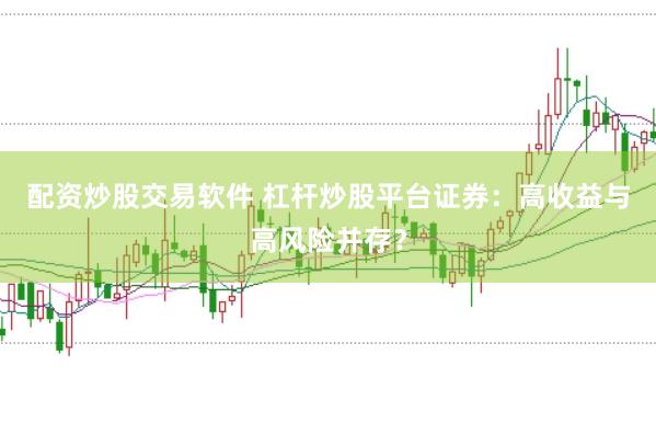 配资炒股交易软件 杠杆炒股平台证券:高收益与高风险并存?