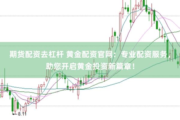 期货配资去杠杆 黄金配资官网:专业配资服务,助您开启黄金投资新篇章!