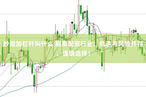 炒股加杠杆叫什么 股票配资行业：机遇与风险并存，谨慎选择！