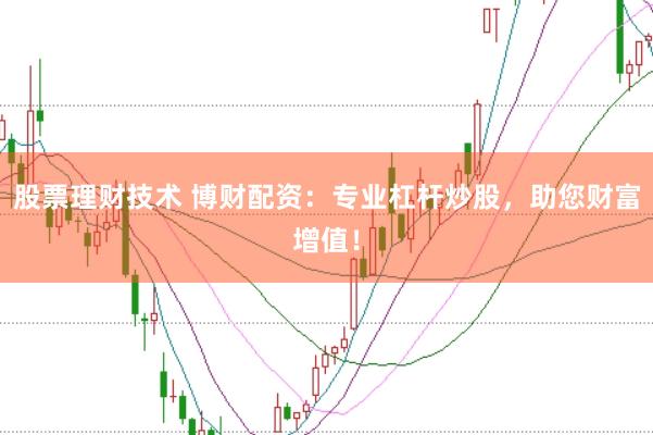 股票理财技术 博财配资:专业杠杆炒股,助您财富增值!