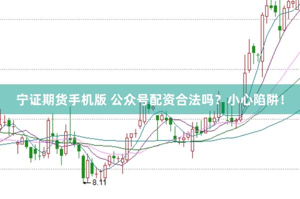 宁证期货手机版 公众号配资合法吗？小心陷阱！