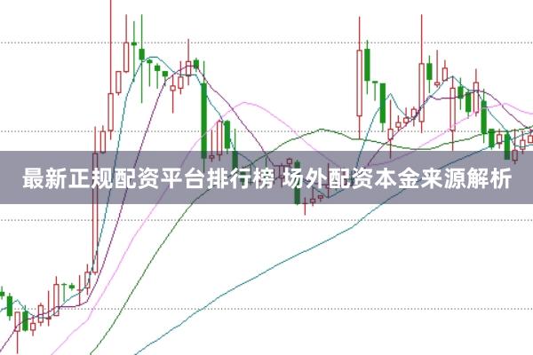 最新正规配资平台排行榜 场外配资本金来源解析