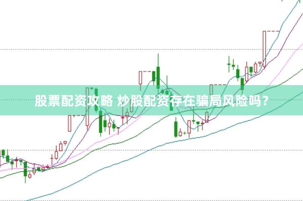 股票配资攻略 炒股配资存在骗局风险吗？