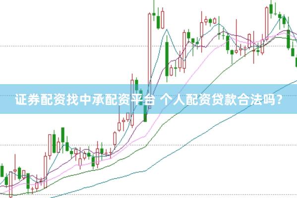 证券配资找中承配资平台 个人配资贷款合法吗？