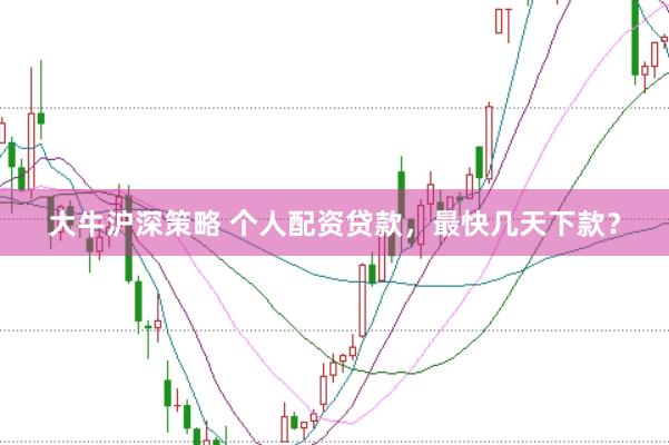 大牛沪深策略 个人配资贷款，最快几天下款？