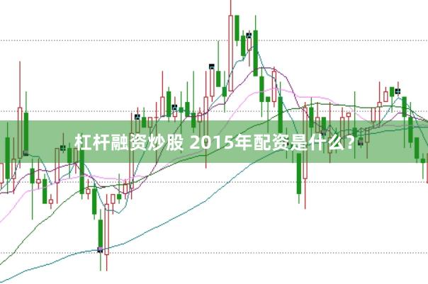 杠杆融资炒股 2015年配资是什么？