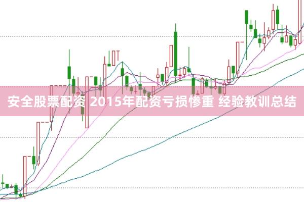 安全股票配资 2015年配资亏损惨重 经验教训总结